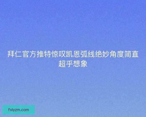 拜仁官方推特惊叹凯恩弧线绝妙角度简直超乎想象